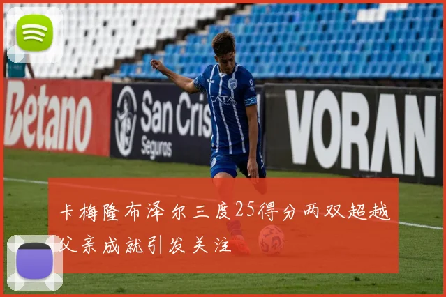 卡梅隆布泽尔三度25得分两双超越父亲成就引发关注