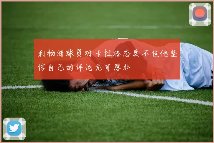 利物浦球员对卡拉格态度不佳他坚信自己的评论无可厚非