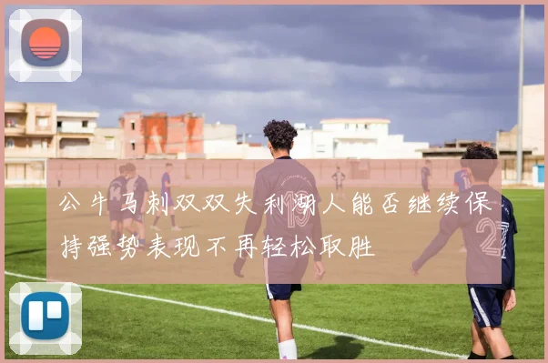公牛马刺双双失利湖人能否继续保持强势表现不再轻松取胜
