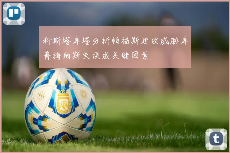 科斯塔库塔分析帕福斯进攻威胁库普梅纳斯失误成关键因素