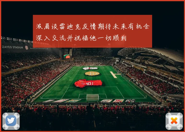 浓眉谈雷迪克友情期待未来有机会深入交流并祝福他一切顺利