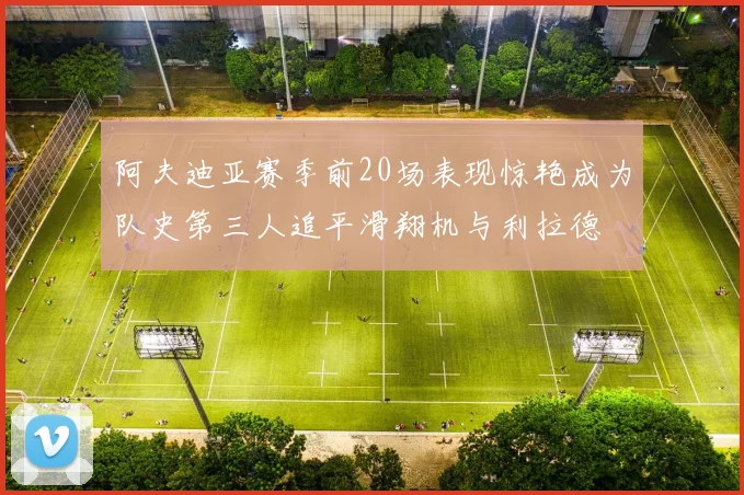 阿夫迪亚赛季前20场表现惊艳成为队史第三人追平滑翔机与利拉德