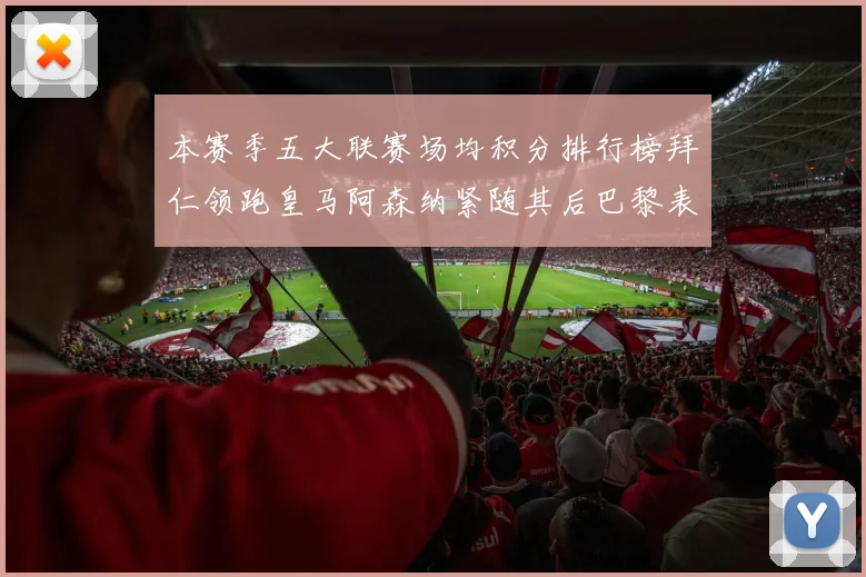 本赛季五大联赛场均积分排行榜拜仁领跑皇马阿森纳紧随其后巴黎表现不佳排第十二