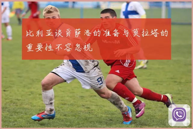 比利亚谈贡萨洛的准备与莫拉塔的重要性不容忽视