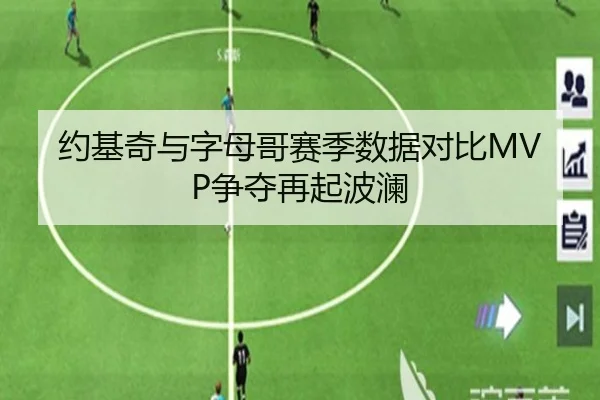 约基奇与字母哥赛季数据对比MVP争夺再起波澜